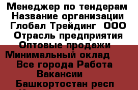 Менеджер по тендерам › Название организации ­ Глобал Трейдинг, ООО › Отрасль предприятия ­ Оптовые продажи › Минимальный оклад ­ 1 - Все города Работа » Вакансии   . Башкортостан респ.,Караидельский р-н